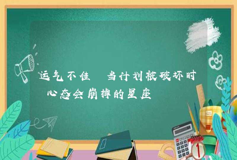 运气不佳 当计划被破坏时 心态会崩掉的星座